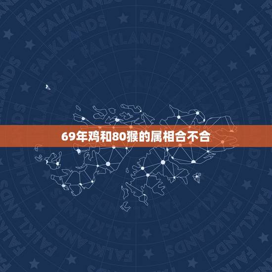 69年鸡和80猴的属相合不合,1969年的男属鸡和1980年的属猴结婚 69年鸡和80猴的属相合不合,1969年的男属鸡和1980年的属猴结婚
