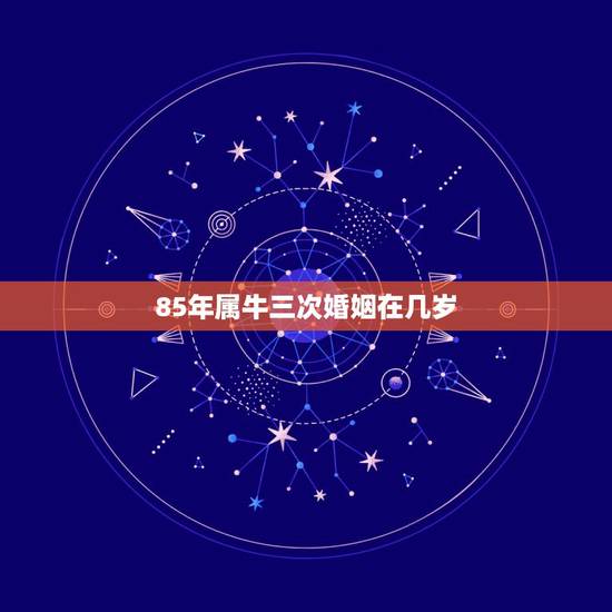 85年属牛三次婚姻在几岁 85年属牛36岁婚姻状况 85年属牛三次婚姻在几岁 85年属牛36岁婚姻状况