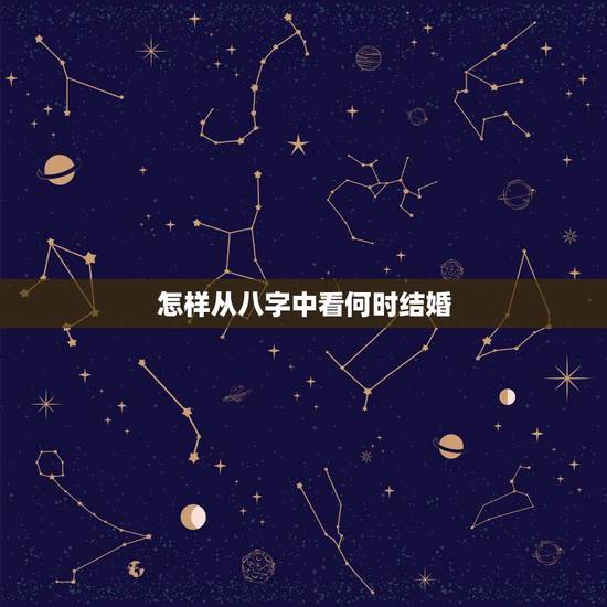 怎样从八字中看何时结婚,八字如何确定结婚时间? 怎样从八字中看何时结婚,八字如何确定结婚时间?
