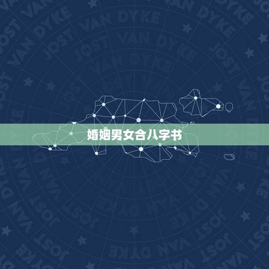 婚姻男女合八字书，男女婚姻方向及八字配婚谁能教教我？