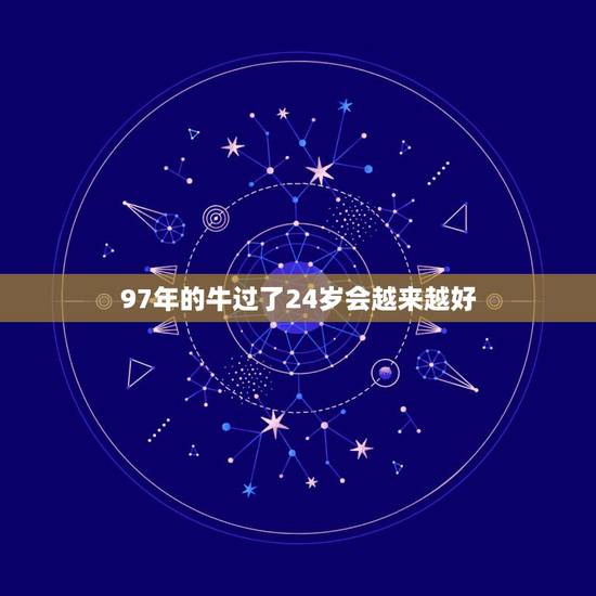 97年的牛过了24岁会越来越好,24岁本命年太吓人了属牛 97年的牛过了24岁会越来越好,24岁本命年太吓人了属牛