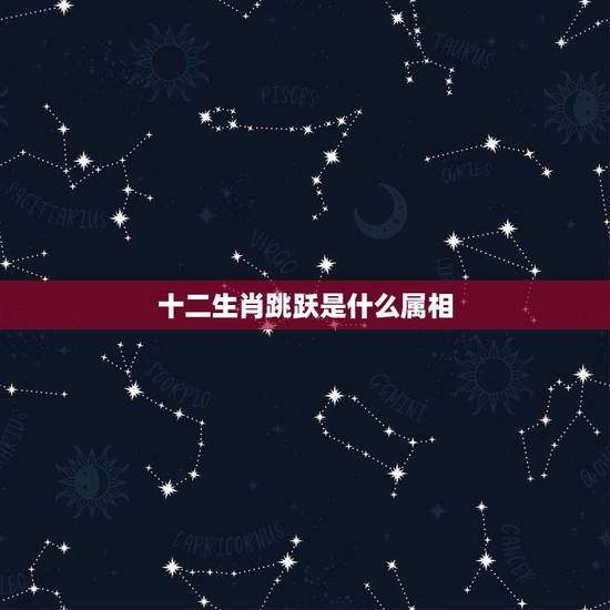 十二生肖跳跃是什么属相,上窜下跳的是什么生肖? 十二生肖跳跃是什么属相,上窜下跳的是什么生肖?