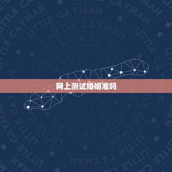 网上测试婚姻准吗,网上有没有算婚姻准的 网上测试婚姻准吗,网上有没有算婚姻准的
