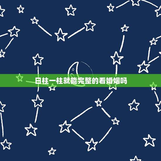 日柱一柱就能完整的看婚姻吗,八字日柱看婚姻有什么说法 日柱一柱就能完整的看婚姻吗,八字日柱看婚姻有什么说法