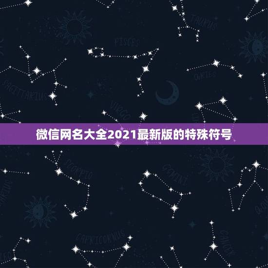 微信网名大全2021最新版的特殊符号，好听的微信名字2021最新版的有