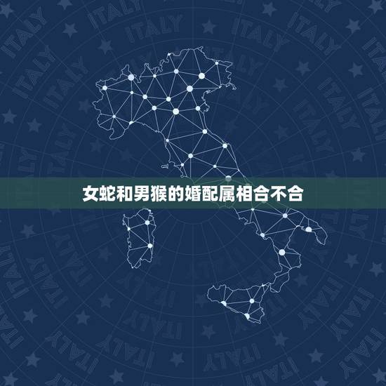 女蛇和男猴的婚配属相合不合，女蛇和男猴的婚姻