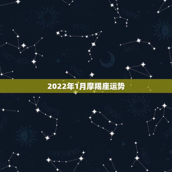 2022年1月摩羯座运势，81年摩羯座1月份运势