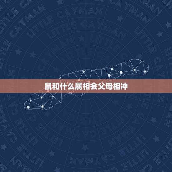 鼠和什么属相会父母相冲,属鼠的与什么属相的人相冲 鼠和什么属相会父母相冲,属鼠的与什么属相的人相冲