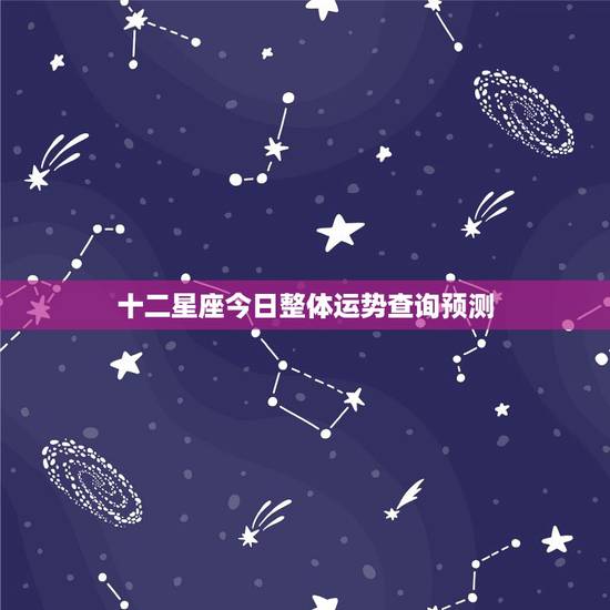 十二星座今日整体运势查询预测 每日星运查询今日运势 十二星座今日整体运势查询预测 每日星运查询今日运势