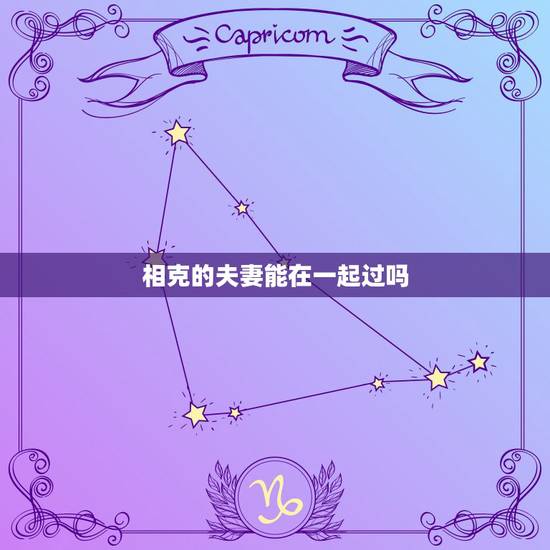相克的夫妻能在一起过吗,属相相克,五行也相克的情侣能在一起不? 相克的夫妻能在一起过吗,属相相克,五行也相克的情侣能在一起不?