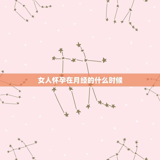 女人怀孕在月经的什么时候,女人什么时候最容易怀孕,在月经期前还是月经期 女人怀孕在月经的什么时候,女人什么时候最容易怀孕,在月经期前还是月经期