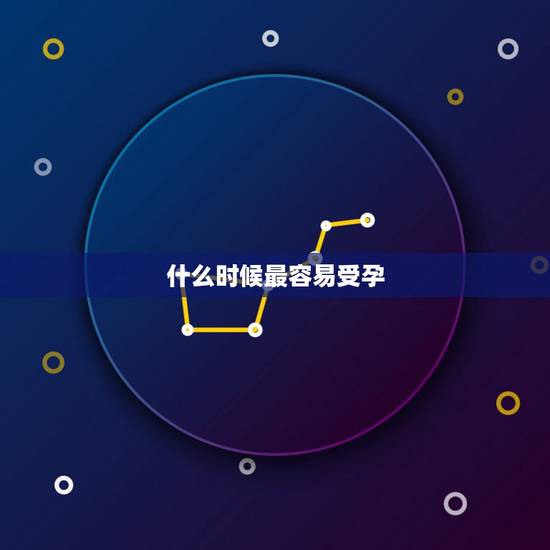 什么时候最容易受孕，一个月什么时候最容易怀孕