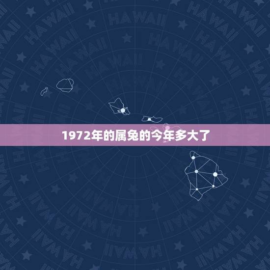 1972年的属兔的今年多大了,属兔的今年多大 1972年的属兔的今年多大了,属兔的今年多大