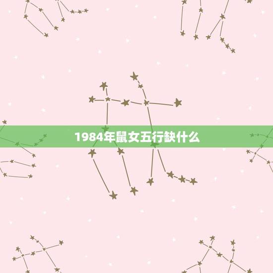 1984年鼠女五行缺什么,84年9月生属鼠女,命里缺什么? 1984年鼠女五行缺什么,84年9月生属鼠女,命里缺什么?