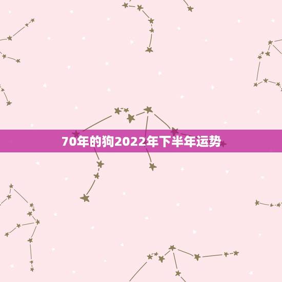 70年的狗2022年下半年运势,金牛座本周运势 70年的狗2022年下半年运势,金牛座本周运势