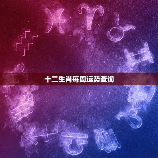 十二生肖每周运势查询，十二生肖今日运势查询2022 年