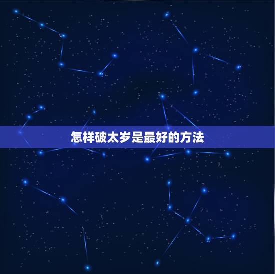 怎样破太岁是最好的方法，怎么化解太岁的方法2021