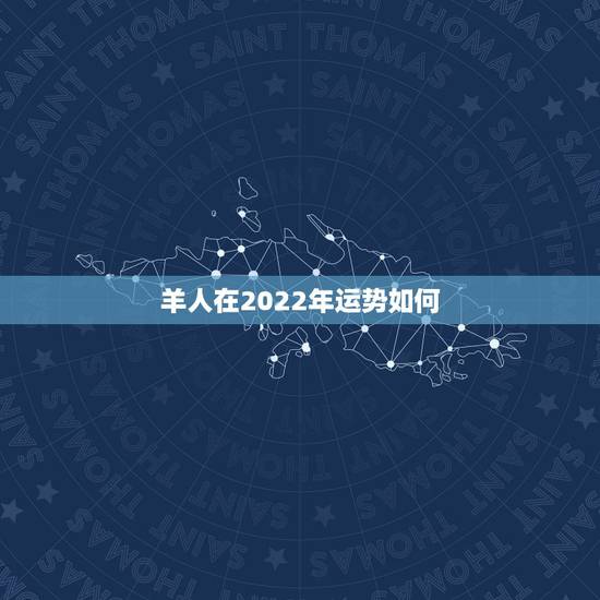 羊人在2022年运势如何,2022年羊年运势及运程2022年,79羊运 羊人在2022年运势如何,2022年羊年运势及运程2022年,79羊运