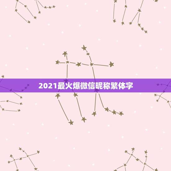 2021最火爆微信昵称繁体字，最火微信昵称有什么？