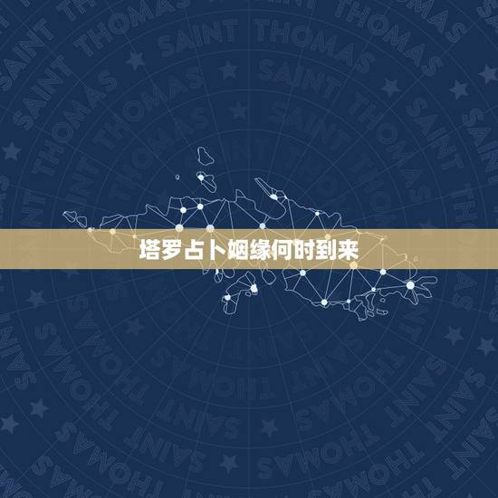 塔罗占卜姻缘何时到来,塔罗占卜预测你未来的婚姻状况是怎样 塔罗占卜姻缘何时到来,塔罗占卜预测你未来的婚姻状况是怎样