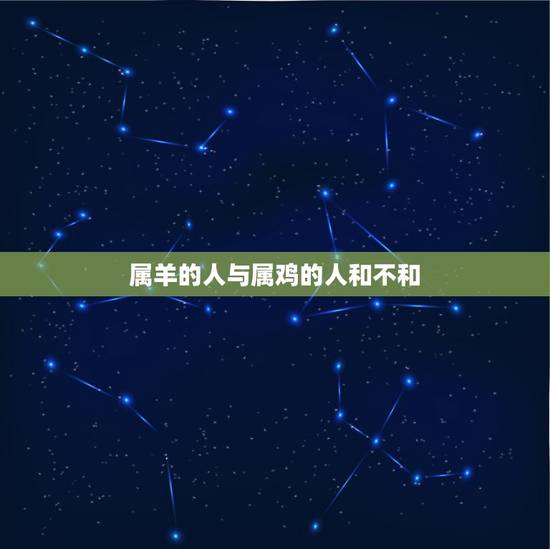 属羊的人与属鸡的人和不和,1991年男跟1993女婚配 属羊的人与属鸡的人和不和,1991年男跟1993女婚配
