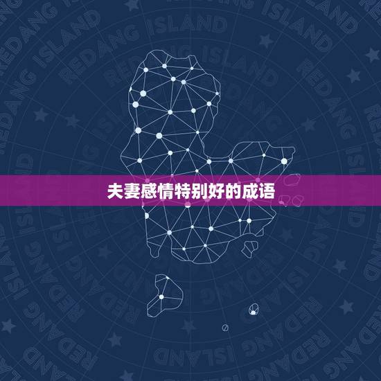 夫妻感情特别好的成语,形容夫妻感情好的词语 夫妻感情特别好的成语,形容夫妻感情好的词语