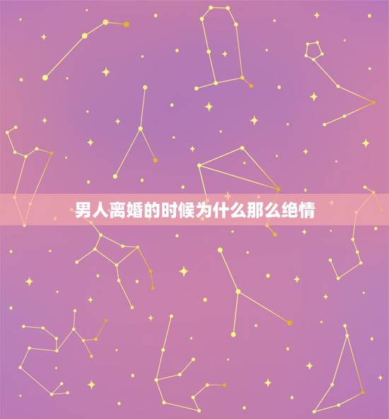 男人离婚的时候为什么那么绝情,生活中,男人跟你离婚的时候,会有多绝情呢 男人离婚的时候为什么那么绝情,生活中,男人跟你离婚的时候,会有多绝情呢