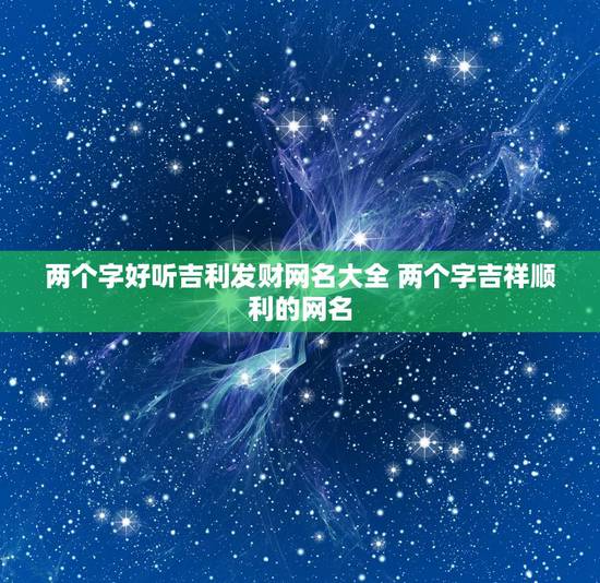 两个字好听吉利发财网名大全 两个字吉祥顺利的网名