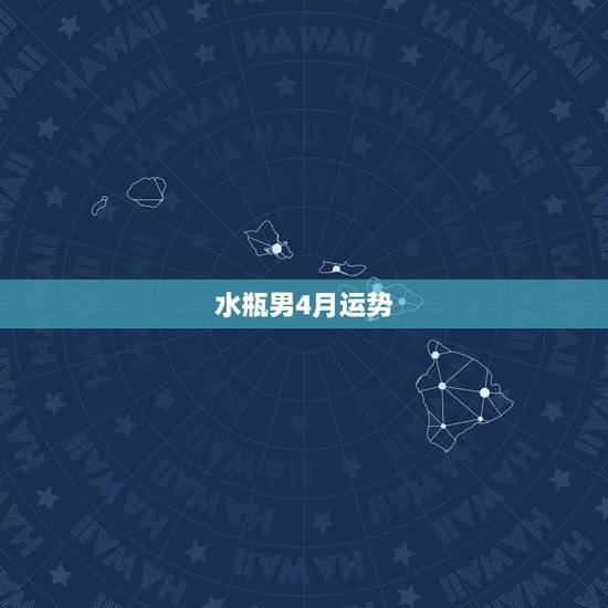 水瓶男4月运势,请求水瓶座4月份各方面的运势 水瓶男4月运势,请求水瓶座4月份各方面的运势