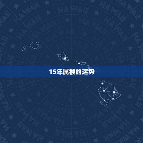 15年属猴的运势,2015属猴人全年运势? 15年属猴的运势,2015属猴人全年运势?