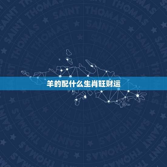 羊的配什么生肖旺财运,什么生肖旺羊年的人 羊的配什么生肖旺财运,什么生肖旺羊年的人
