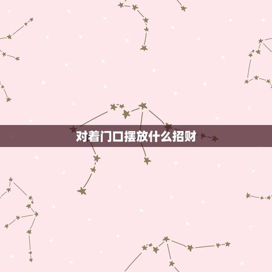 对着门口摆放什么招财，大门正对着的位置放什么好