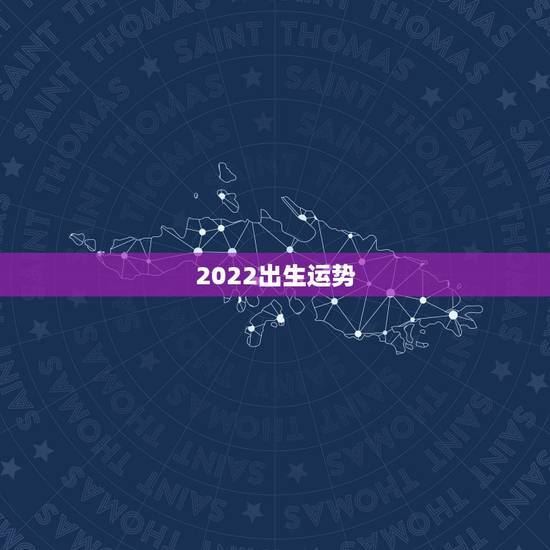 2022出生运势,2022年属虎人的全年运势 2022出生运势,2022年属虎人的全年运势