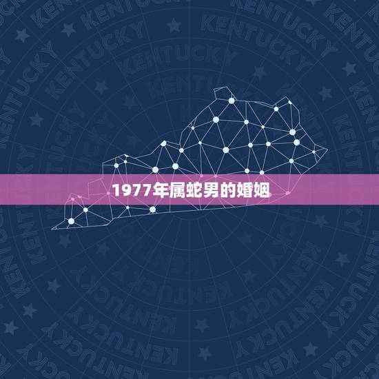 1977年属蛇男的婚姻,属蛇男第二次婚姻在什么时候 1977年属蛇男的婚姻,属蛇男第二次婚姻在什么时候