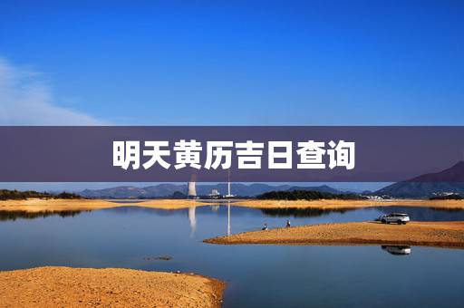 明天黄历吉日查询，黄历吉日查询