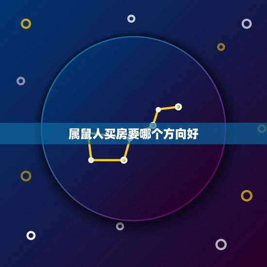属鼠人买房要哪个方向好,属鼠的人买房更佳楼层 属鼠人买房要哪个方向好,属鼠的人买房更佳楼层