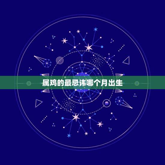 属鸡的最忌讳哪个月出生,属鸡最命苦的时辰 属鸡的最忌讳哪个月出生,属鸡最命苦的时辰