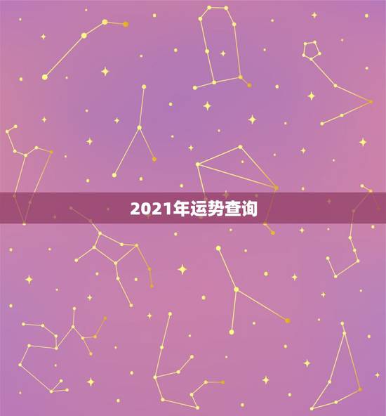 2021年运势查询,2021年十二生肖运程 2021年运势查询,2021年十二生肖运程