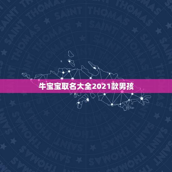 牛宝宝取名大全2021款男孩,2021年牛宝宝取什么名字好 牛宝宝取名大全2021款男孩,2021年牛宝宝取什么名字好