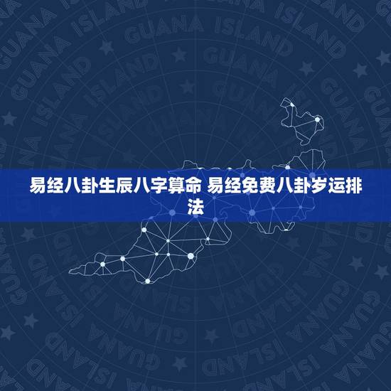 易经八卦生辰八字算命 易经免费八卦岁运排法 易经八卦生辰八字算命 易经免费八卦岁运排法