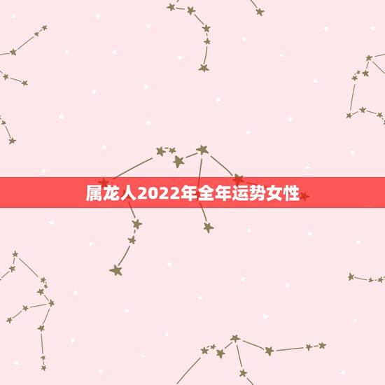 属龙人2022年全年运势女性,1976年龙女2022虎年运势 属龙人2022年全年运势女性,1976年龙女2022虎年运势