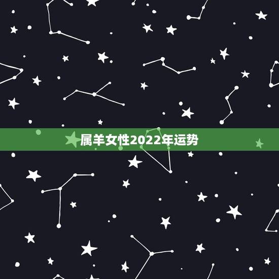 属羊女性2022年运势,属羊女2021年全年运势 属羊女性2022年运势,属羊女2021年全年运势