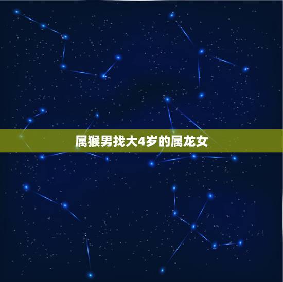 属猴男找大4岁的属龙女,属龙女为什么会保护属猴男 属猴男找大4岁的属龙女,属龙女为什么会保护属猴男