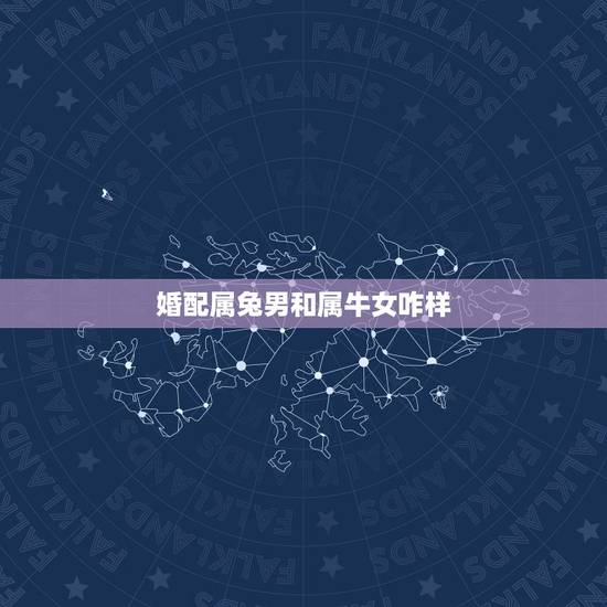婚配属兔男和属牛女咋样，属兔女与属牛男婚配如何？