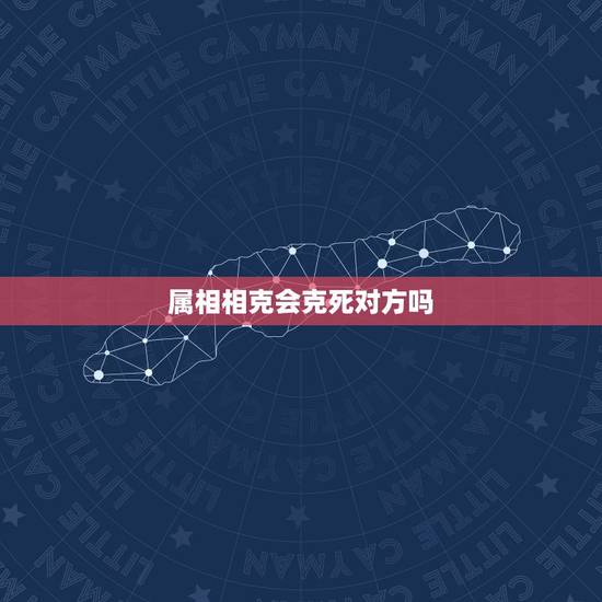 属相相克会克死对方吗,属相相克就真的不能在一起吗 属相相克会克死对方吗,属相相克就真的不能在一起吗