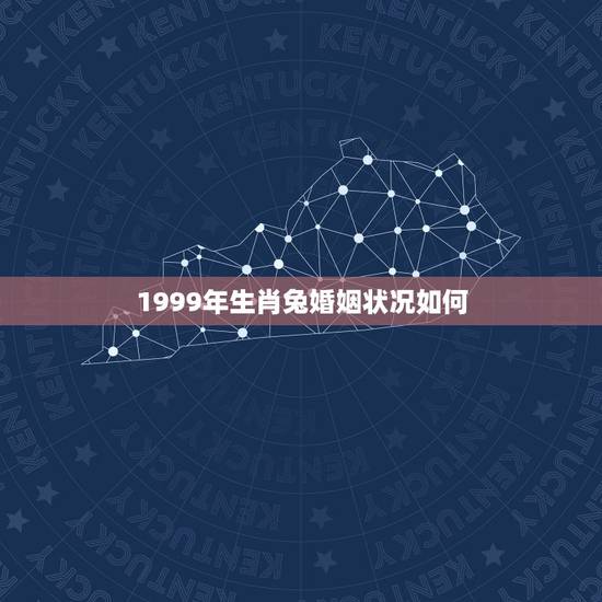 1999年生肖兔婚姻状况如何，1999年属兔三大坎坷