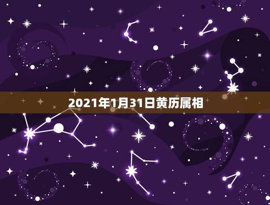 2021年1月31日黄历属相，2021年1月31日新闻联播有哪些主要内