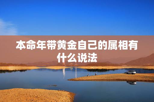本命年带黄金自己的属相有什么说法,本命年牛戴金子的讲究 本命年带黄金自己的属相有什么说法,本命年牛戴金子的讲究