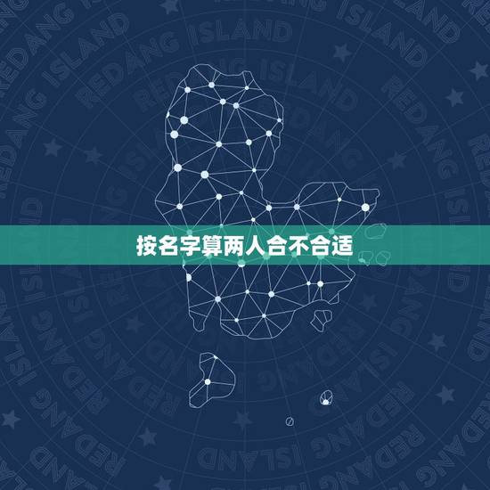 按名字算两人合不合适，用两个的名字能不能算出合不合适在一起