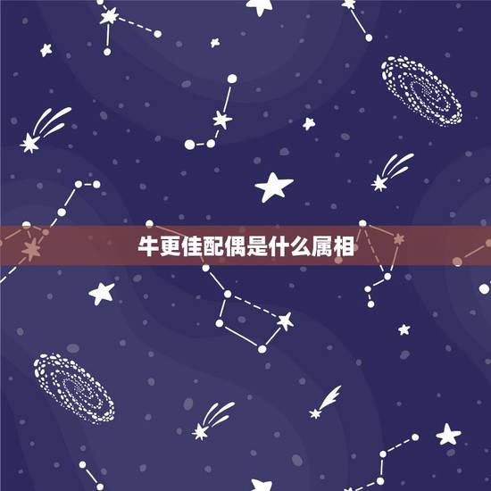 牛更佳配偶是什么属相，牛的更佳配偶